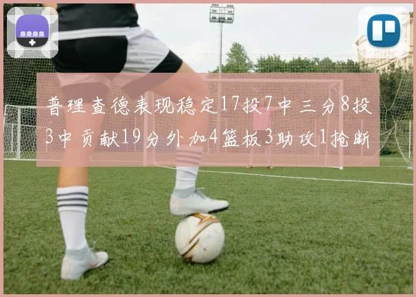 普理查德表现稳定17投7中三分8投3中贡献19分外加4篮板3助攻1抢断