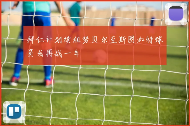 拜仁计划续租努贝尔至斯图加特球员或再战一年