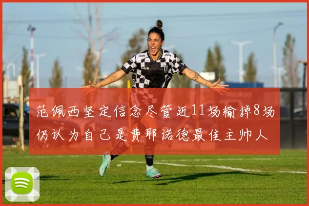 范佩西坚定信念尽管近11场输掉8场仍认为自己是费耶诺德最佳主帅人选