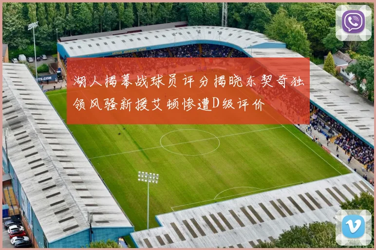 湖人揭幕战球员评分揭晓东契奇独领风骚新援艾顿惨遭D级评价