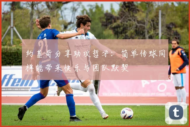 约基奇分享助攻哲学：简单传球同样能带来快乐与团队默契