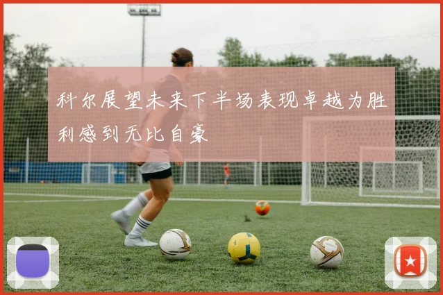 科尔展望未来下半场表现卓越为胜利感到无比自豪
