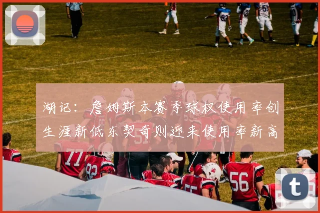 湖记：詹姆斯本赛季球权使用率创生涯新低东契奇则迎来使用率新高