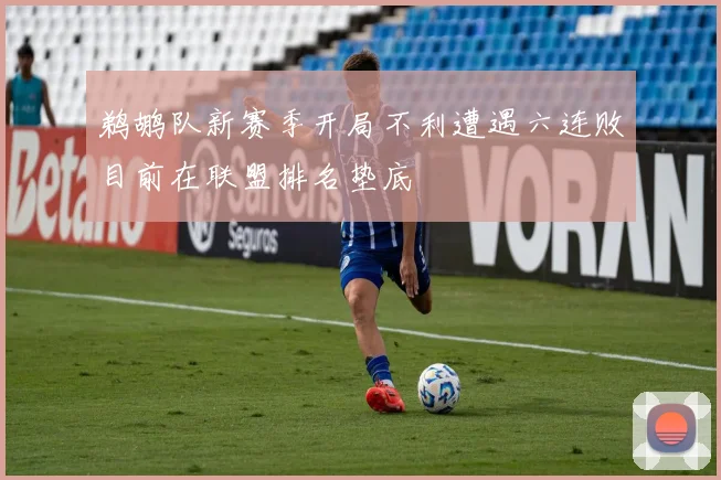 鹈鹕队新赛季开局不利遭遇六连败目前在联盟排名垫底