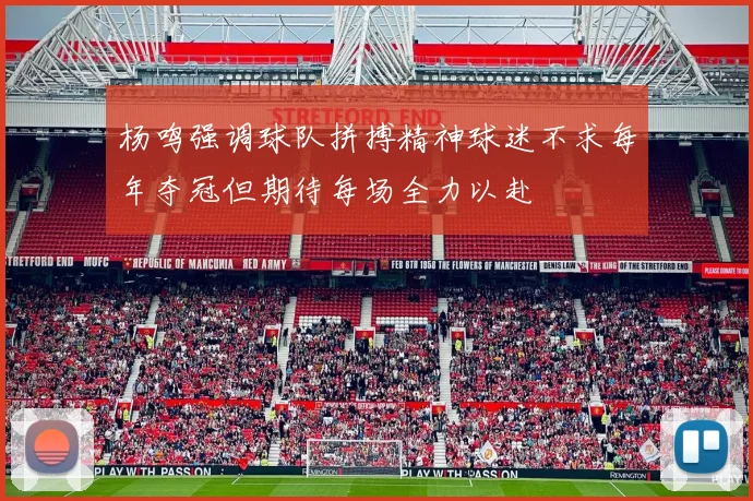 杨鸣强调球队拼搏精神球迷不求每年夺冠但期待每场全力以赴