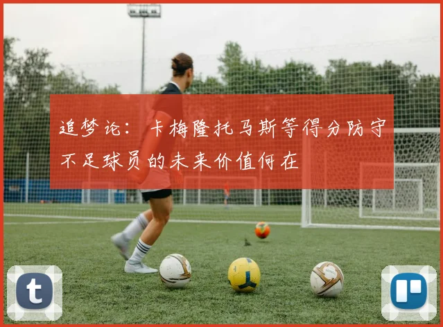 追梦论：卡梅隆托马斯等得分防守不足球员的未来价值何在