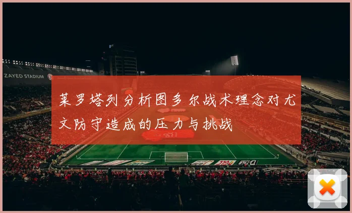 莱罗塔列分析图多尔战术理念对尤文防守造成的压力与挑战