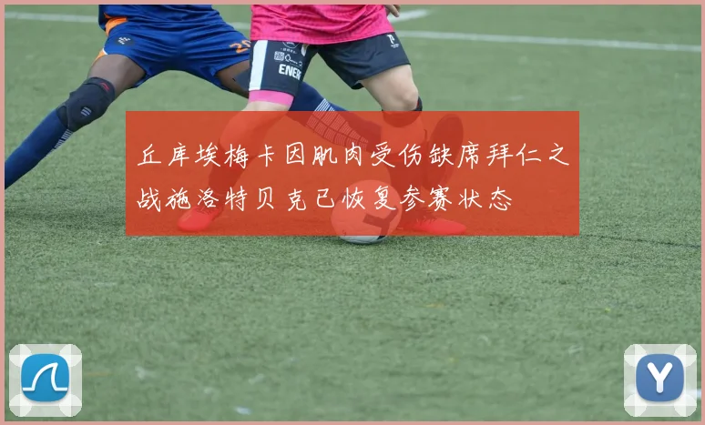 丘库埃梅卡因肌肉受伤缺席拜仁之战施洛特贝克已恢复参赛状态