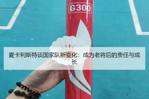 麦卡利斯特谈国家队新变化：成为老将后的责任与成长